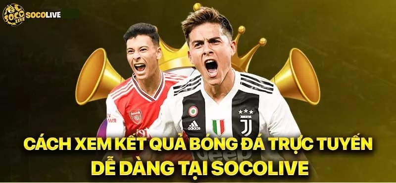 Các bước theo dõi kết quả bóng đá trên Socolive TV dễ thực hiện